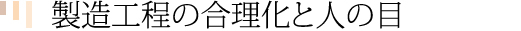 製造工程はオートメーションで合理化しつつ人の目による管理と両輪で